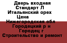 Дверь входная Стандарт Л-11(Итальянский орех) › Цена ­ 10 100 - Нижегородская обл., Городецкий р-н, Городец г. Строительство и ремонт » Двери, окна и перегородки   